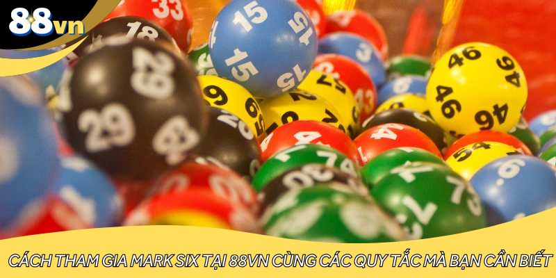 Cách tham gia Mark Six tại 88VN cùng các quy tắc mà bạn cần biết