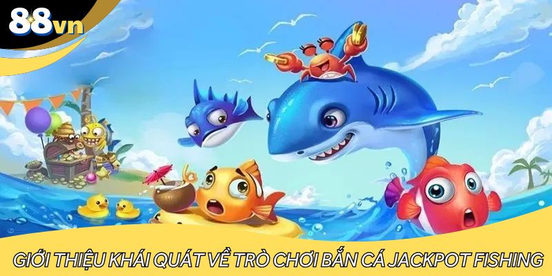 Giới thiệu khái quát về trò chơi bắn cá Jackpot Fishing