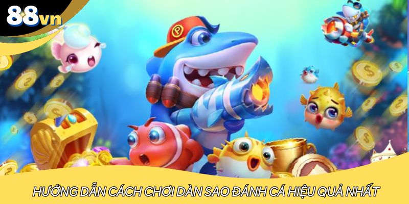 Hướng dẫn cách chơi dàn sao đánh cá hiệu quả nhất