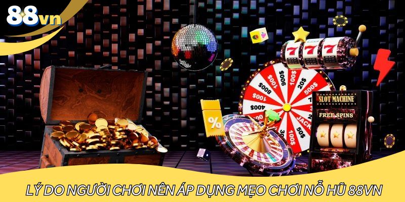 Lý do người chơi nên áp dụng mẹo chơi nỗ hũ 88VN