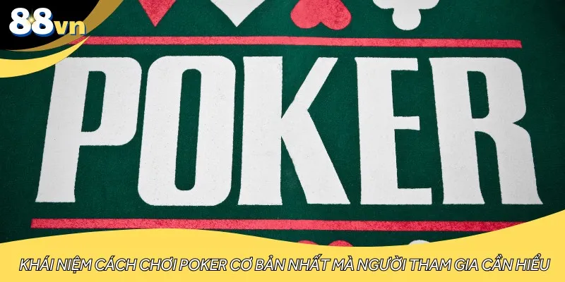 Khái niệm cách chơi Poker cơ bản nhất mà người tham gia cần hiểu