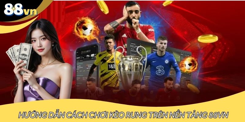 Hướng dẫn cách chơi kèo rung trên nền tảng 88VN