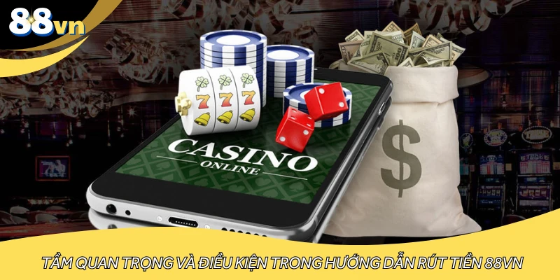 Tầm quan trọng và điều kiện trong hướng dẫn rút tiền 88VN