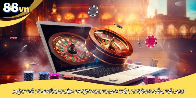 Một số ưu điểm nhận được khi thao tác hướng dẫn tải app