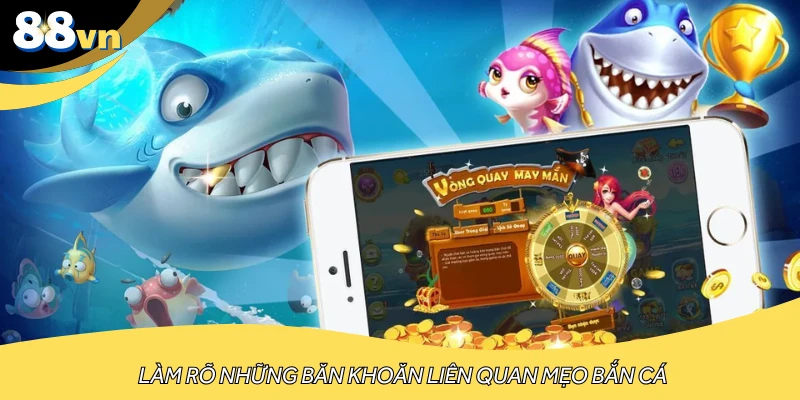 Làm rõ những băn khoăn liên quan mẹo bắn cá