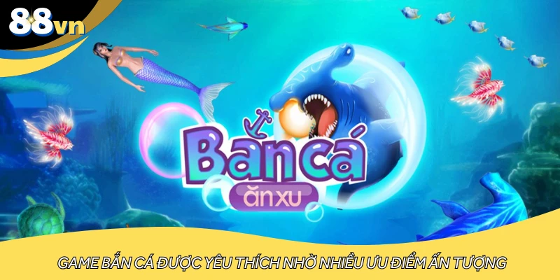 Game bắn cá được yêu thích nhờ nhiều ưu điểm ấn tượng