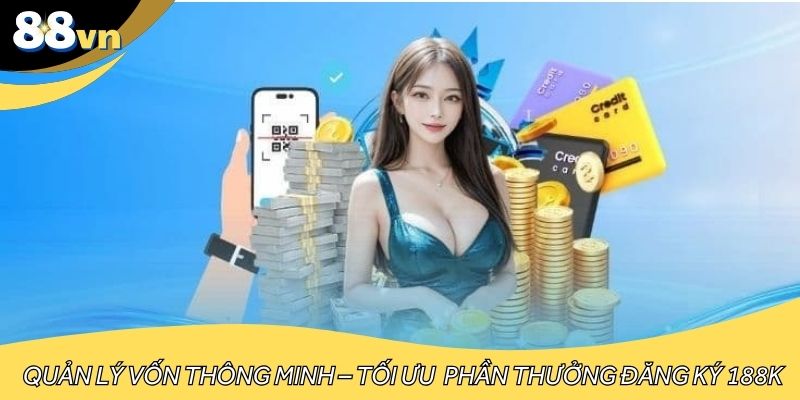 Quản lý vốn thông minh – Cách tối ưu hiệu quả từ phần thưởng đăng ký 188K