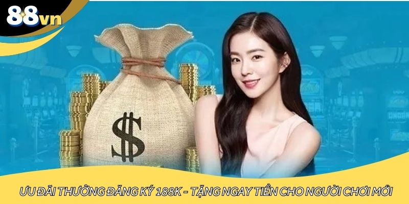 Ưu đãi thưởng đăng ký 188K - Tặng ngay tiền cho người chơi mới