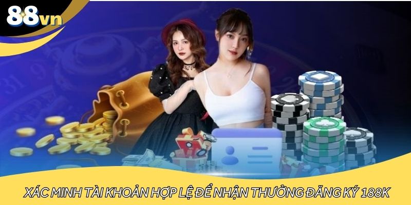 Xác minh tài khoản hợp lệ để nhận thưởng đăng ký 188K