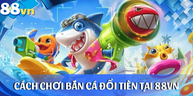 cach-choi-ban-ca-doi-tien-88vn